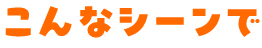 こんなシーンで